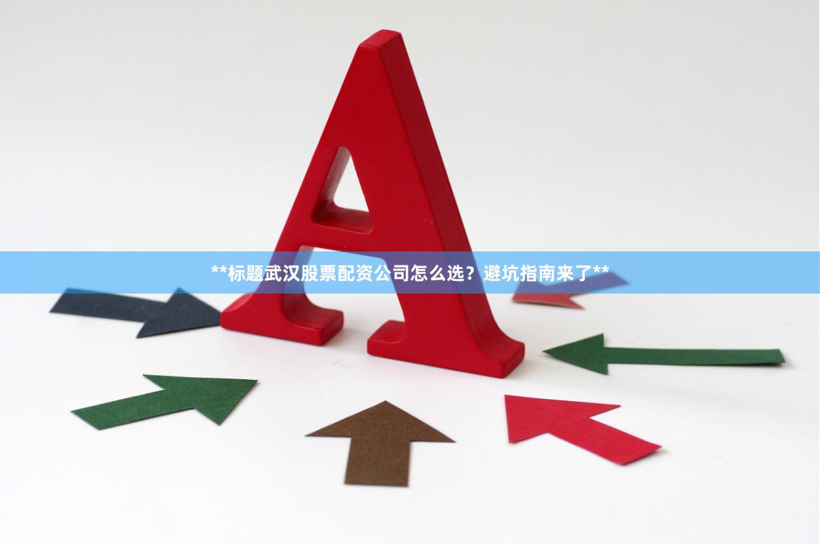 **标题武汉股票配资公司怎么选？避坑指南来了**