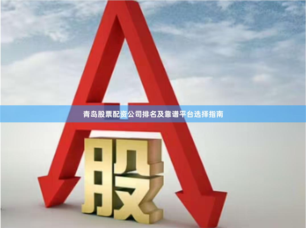 青岛股票配资公司排名及靠谱平台选择指南